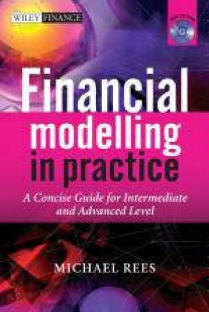 Financial Modelling in Practice: A Concise Guide for Intermediate and Advanced Level with CD ROM by Dr Michael Rees