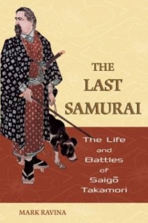 The Last Samurai: The Life And Battles Of Saigo Takamori by Mark Ravina