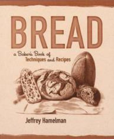 Bread: A Baker's Book Of Techniques And Recipes by Jeffrey Hamelman