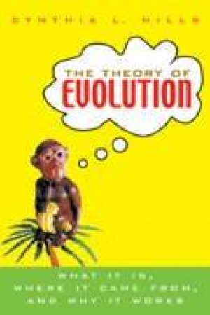 Theory Of Evolution: What It Is, Where It Came From, And Why It Works by Cynthia Mills