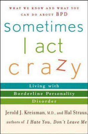 Sometimes I Act Crazy: Living With Borderline Personality Disorder by Jerold Kreisman & Hal Straus