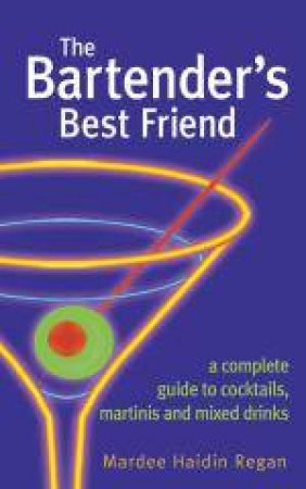 Bartender's Best Friend: A Complete Guide to Cocktails, Martinis and Mixed Drinks by Mardee Haidin Regan