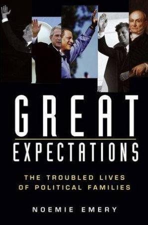 Great Expectations: The Troubled Lives Of Political Families by Noemie Emery