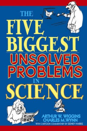 The Five Biggest Unsolved Problems In Science by Arthur Wiggins & Charles Wynn