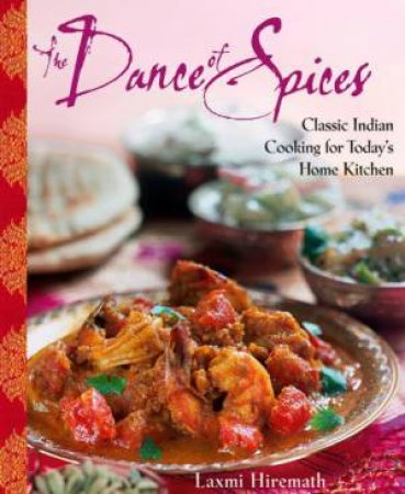 Dance Of Spices: Classic Indian Cooking for Today's Home Kitchen by Laxmi Hiremath