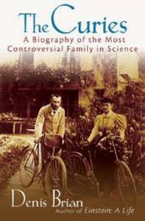 The Curies: A Biography Of The Most Controversial Family In Science by Denis Brian