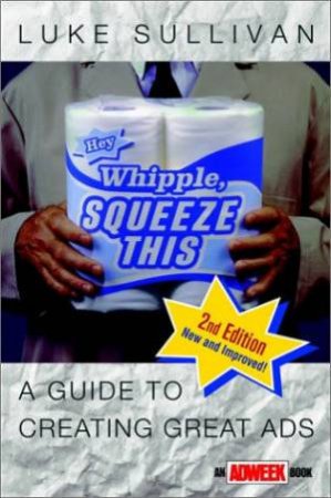 Hey Whipple, Squeeze This: A Guide To Creating Great Ads by Sullivan