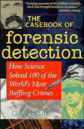 The Casebook Of Forensic Detection: How Science Saved 100 Of The World's Most Baffling Crimes by Colin Evans