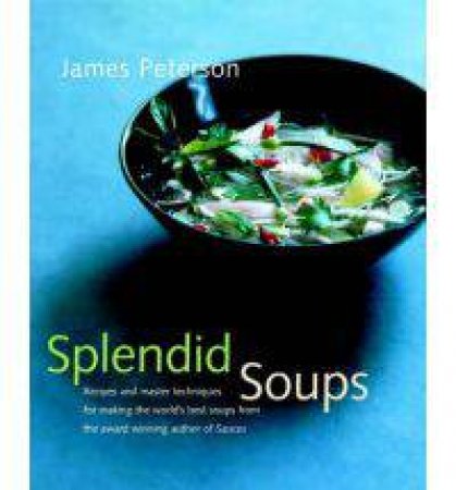 Splendid Soups: Recipes and Master Techniques for Making the World's Best Soups by James Peterson