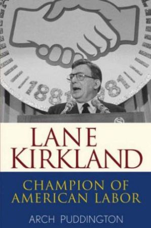 Lane Kirkland: Champion Of American Labor by Arch Puddington