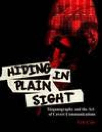 Hiding In Plain Sight: Steganography And The Art Of Covert Communication by Cole