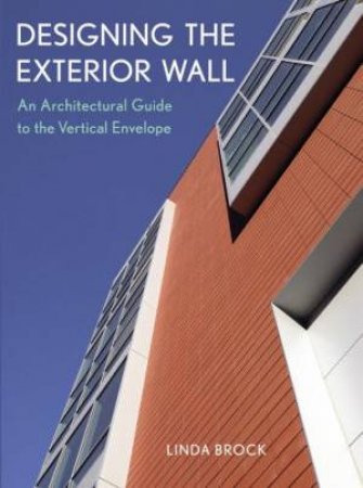 Designing The Exterior Wall: An Architectural Guide To The Vertical Envelope by Brock