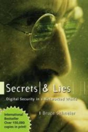 Secrets And Lies: Digital Security In A Networked World by Bruce Schneier