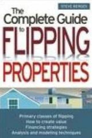 The Complete Guide To Flipping Properties by Steve Berges