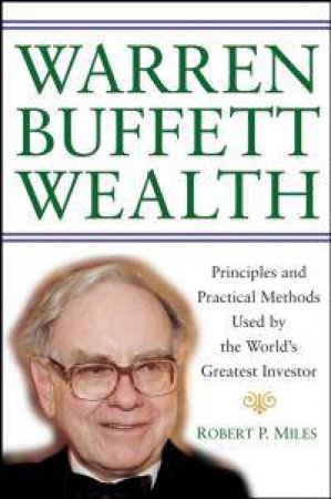 Warren Buffett Wealth: Principles, Practical Methods used by the World's Greatest Investor by Robert Miles