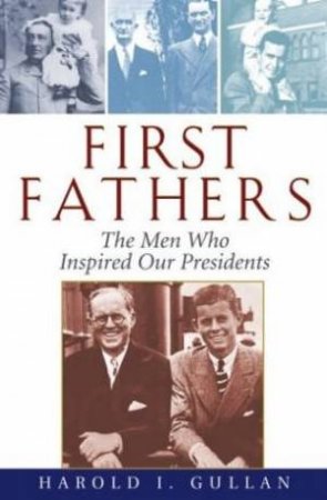 First Fathers: The Men Who Inspired Our Presidents by Harold Gullan