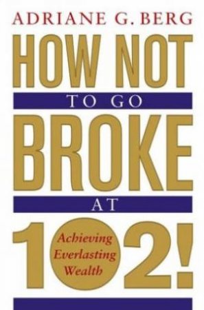 How Not To Go Broke At 102! by Adriane G Berg