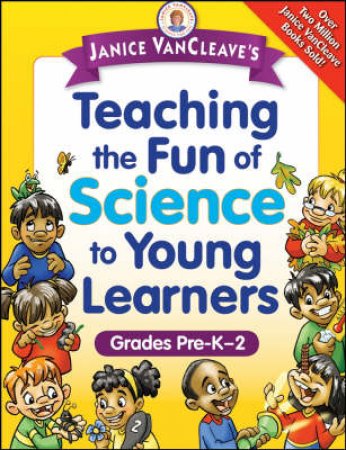 Janice Vancleave's Teaching The Fun Of Science To Young Learners, Grades Pre-k-2 by Janice Vancleave