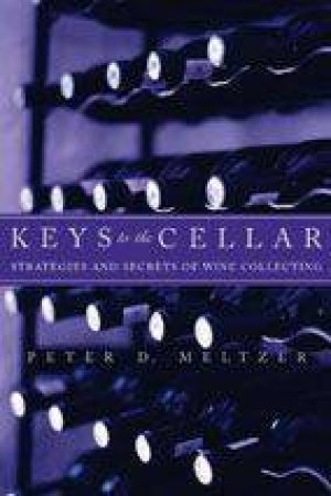 Keys To The Cellar: Strategies and Secrets of Wine Collecting by Peter D. Meltzer