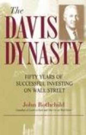 The Davis Dynasty: Fifty Years Of Successful Investing On Wall Street by John Rothchild