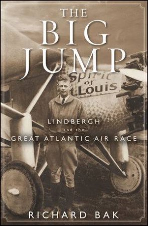 The Big Jump: Lindbergh and the Great Atlantic Air Race by Richard Bak