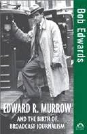 Edward R. Murrow: And The Birth Of Broadcast Journalism by Bob Edwards