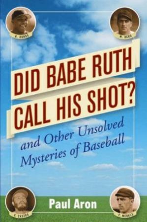 Did Babe Ruth Call His Shot? And Other Unsolved Mysteries Of Baseball by Paul Aron