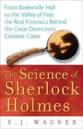 The Science Of Sherlock Holmes by E J Wagner