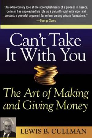 Can't Take It With You: The Art Of Making And Giving Money by Cullman