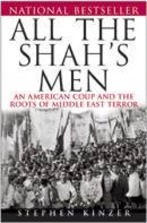 All The Shah's Men: An American Coup And The Roots Of Middle East Terror by Stephen Kinzer