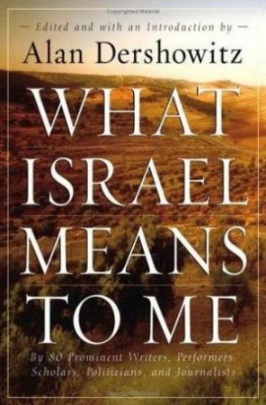 What Israel Means to Me: By 80 Prominent Writers, Performers, Scholars, Politicians, and Journalists by Alan Dershowitz