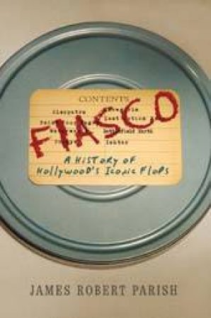 Fiasco: A History of Hollywoods Iconic Flops by James Robert Parish