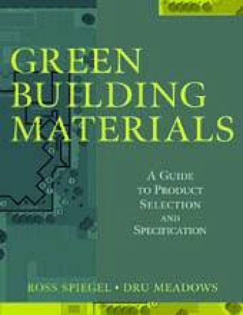 Green Building Materials: A Guide To Product Selection and Specification - 2nd Ed by Ross Spiegel & Dru Meadows