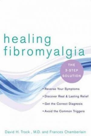 Healing Fibromyalgia: The 3-Step Solution by David H Trock & Frances Chamberlain