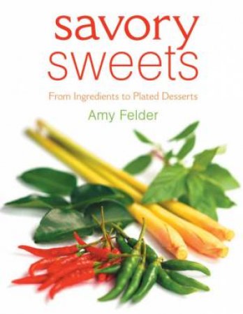 Savory Sweets: From Ingredients To Plated Desserts by Amy Felder