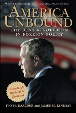 America Unbound: The Bush Revolution In Foreign Policy by Ivo Daalder