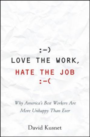 Love the Work, Hate the Job: Why America's Best Workers Are Unhappier Than Ever by DAVID KUSNET