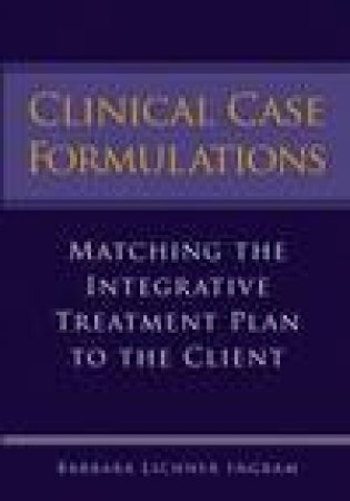 Clinical Case Formulations: Matching the Integrative Treatment Plan to the Client by Barbara Lichner Ingram