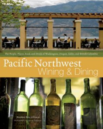 Pacific Northwest Wining and Dining: The People, Places, Food, and Drink of Washington, Oregon, Idaho, and British Colum by Braiden Rex-Johnson