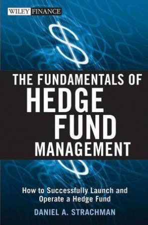 The Fundamentals Of Hedge Fund Management: How To Successfully Launch And Operate A Hedge Fund by Daniel A Strachman