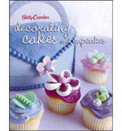 Betty Crocker: Decorating Cakes And Cupcakes by Betty Crocker