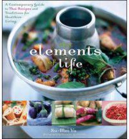 Elements of Life: A Contemporary Guide to Thai Recipes and Traditions for Healthier Living by Su-Mei Yu