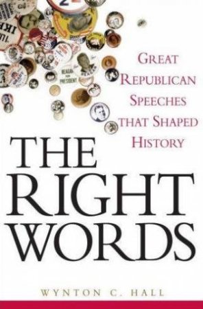 Right Words: Great Republican Speeches That Shaped History by Wynton C Hall