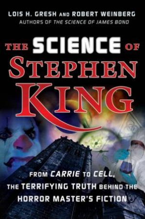 The Science Of Stephen King: From Carrie To Cell, The Terrifying Truth Behind The Horror Master's Fiction by Lois Gresh & Robert Weinberg