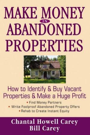 Make Money In Abandoned Proper by Bill & Chantal Howell Carey