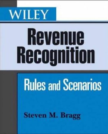 Wiley Revenue Recognition: Rules And Scenarios by Steven M Bragg