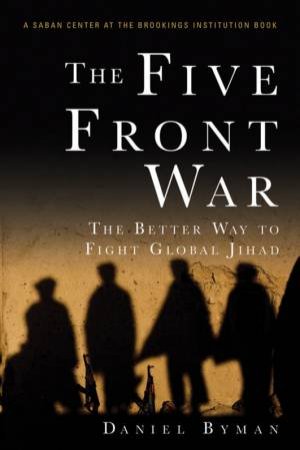 Five Front War: The Better Way to Fight Global Jihad by Daniel Byman