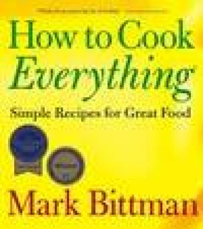 How To Cook Everything: Simple Recipes for Great Food by Mark Bittman