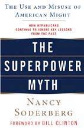 The Superpower Myth: The Use And Misuse Of American Might by Nancy Soderberg