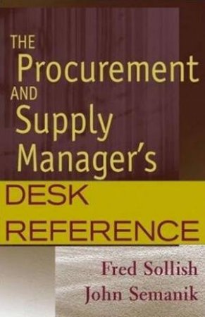 The Procurement And Supply Manager's Desk Reference by Fred Sollish & John Semanik